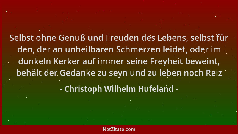 Christoph Wilhelm Hufeland - Selbst ohne Genuß und Freuden des Lebens, selbst für den, der an unheilbaren Schmerzen leidet,...