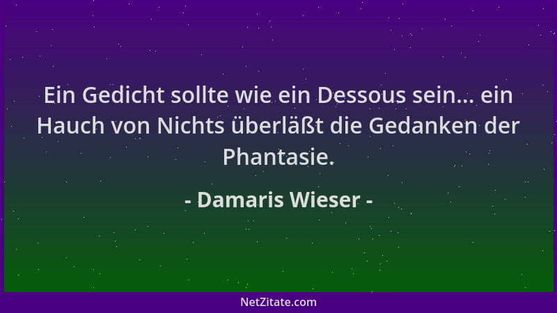 Damaris Wieser - Ein Gedicht sollte wie ein Dessous sein... ein Hauch von Nichts überläßt die Gedanken der Phantasie....