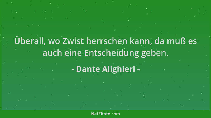 Dante Alighieri - Überall, wo Zwist herrschen kann, da muß es auch eine Entscheidung geben....