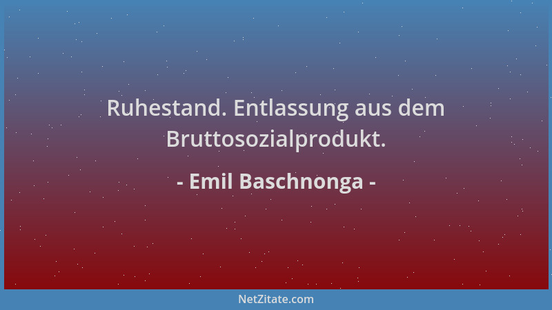 Emil Baschnonga - Ruhestand. Entlassung aus dem Bruttosozialprodukt....