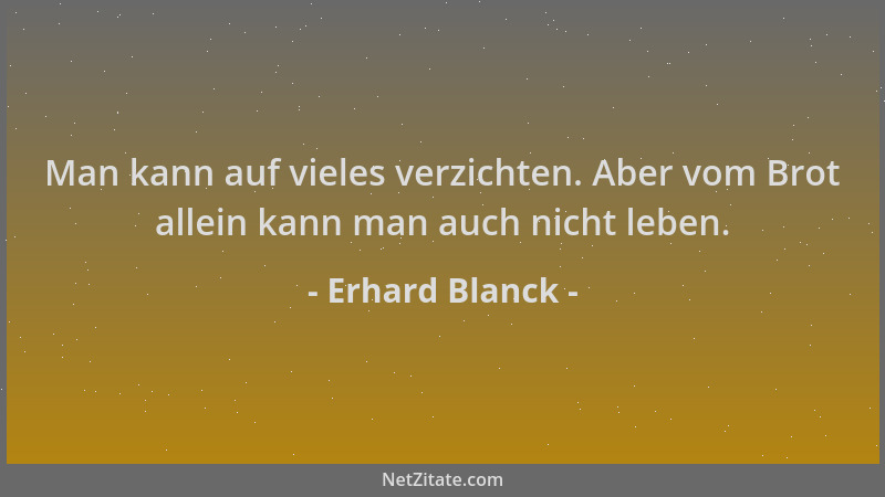 Erhard Blanck - Man kann auf vieles verzichten. Aber vom Brot allein kann man auch nicht leben....
