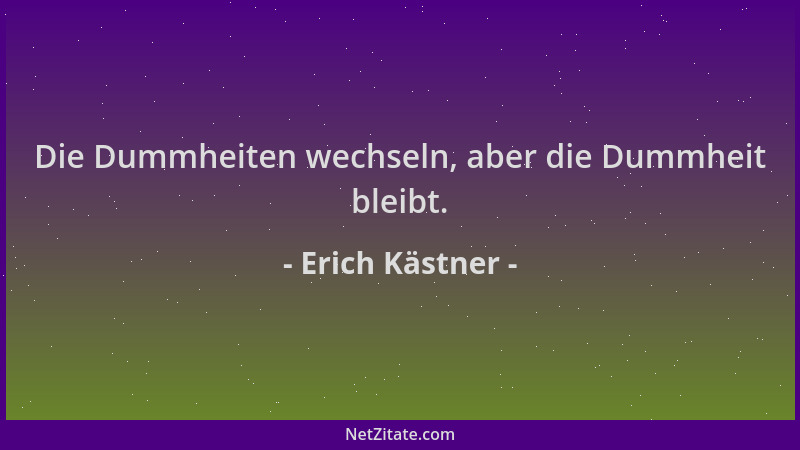 Erich Kästner - Die Dummheiten wechseln, aber die Dummheit bleibt....