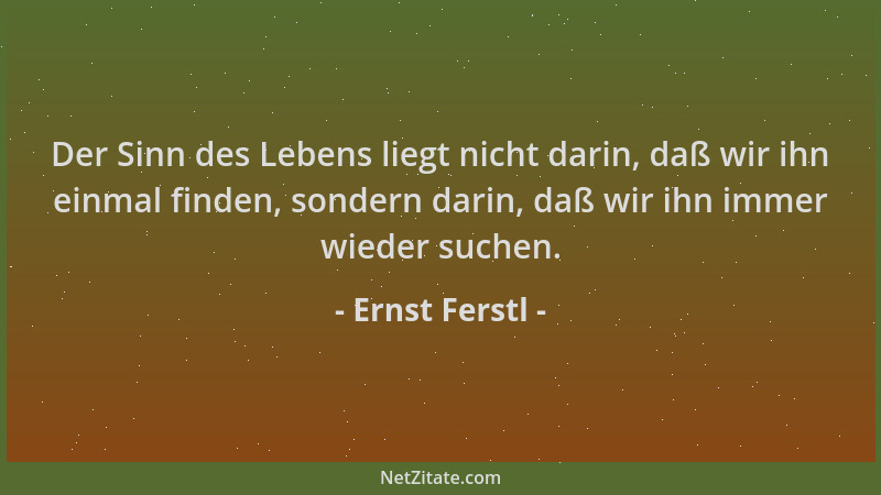Ernst Ferstl - Der Sinn des Lebens liegt nicht darin, daß wir ihn einmal finden, sondern darin, daß wir ihn immer wieder su...