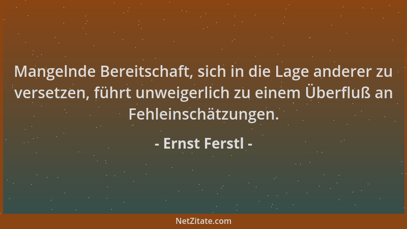 Ernst Ferstl - Mangelnde Bereitschaft, sich in die Lage anderer zu versetzen, führt unweigerlich zu einem Überfluß an Fehle...