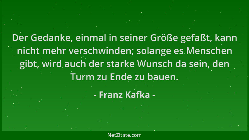 Franz Kafka - Der Gedanke, einmal in seiner Größe gefaßt, kann nicht mehr verschwinden; solange es Menschen gibt, wird auch...