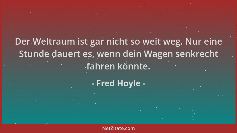 Fred Hoyle - Der Weltraum ist gar nicht so weit weg. Nur eine Stunde dauert es, wenn dein Wagen senkrecht fahren könnte....