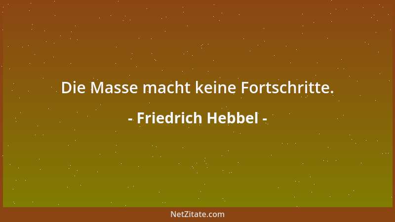 Friedrich Hebbel - Die Masse macht keine Fortschritte....