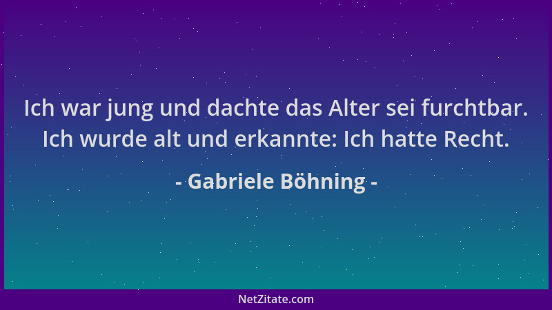 Gabriele Böhning - Ich war jung und dachte das Alter sei furchtbar. Ich wurde alt und erkannte: Ich hatte Recht....