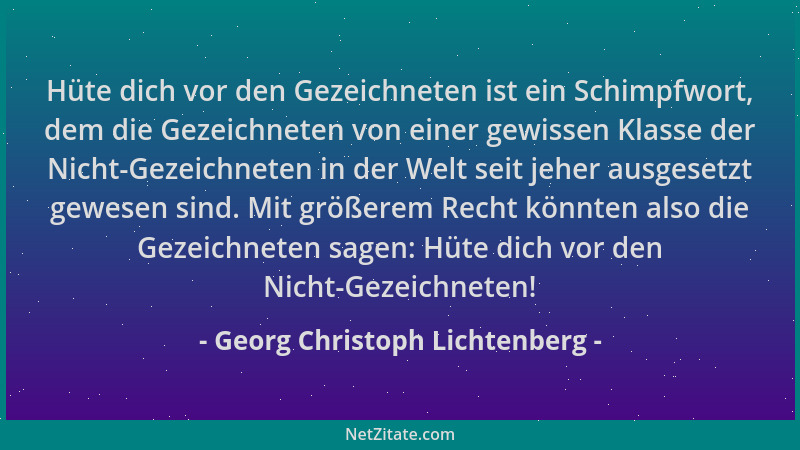 Georg Christoph Lichtenberg - Hüte dich vor den Gezeichneten ist ein Schimpfwort, dem die Gezeichneten von einer gewissen K...