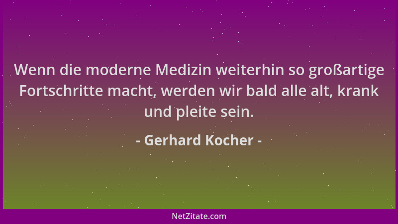 Gerhard Kocher - Wenn die moderne Medizin weiterhin so großartige Fortschritte macht, werden wir bald alle alt, krank und p...