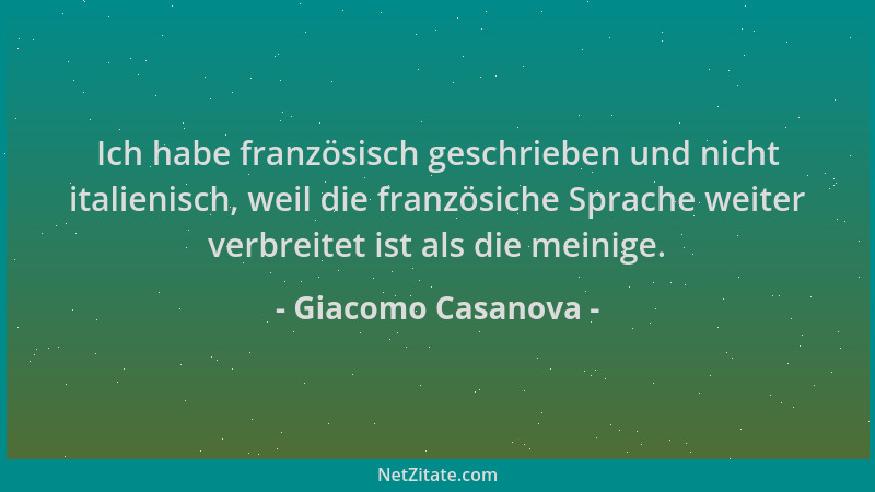 Giacomo Casanova - Ich habe französisch geschrieben und nicht italienisch, weil die französiche Sprache weiter verbreitet i...
