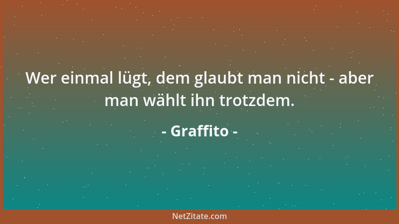 Graffito - Wer einmal lügt, dem glaubt man nicht - aber man wählt ihn trotzdem....
