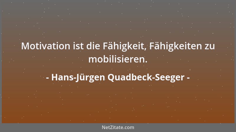 Hans-Jürgen Quadbeck-Seeger - Motivation ist die Fähigkeit, Fähigkeiten zu mobilisieren....