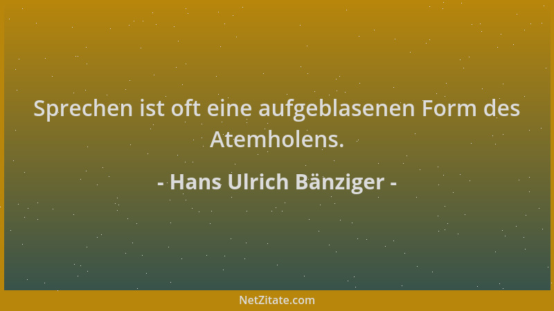 Hans Ulrich Bänziger - Sprechen ist oft eine aufgeblasenen Form des Atemholens....
