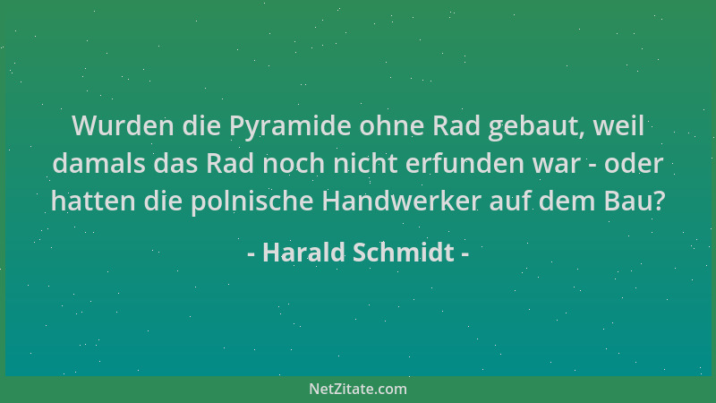 Harald Schmidt - Wurden die Pyramide ohne Rad gebaut, weil damals das Rad noch nicht erfunden war - oder hatten die polnisc...