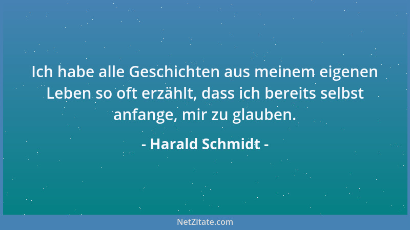 Harald Schmidt - Ich habe alle Geschichten aus meinem eigenen Leben so oft erzählt, dass ich bereits selbst anfange, mir zu...