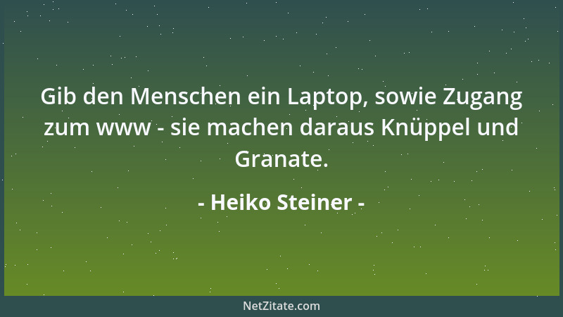 Heiko Steiner - Gib den Menschen ein Laptop, sowie Zugang zum www - sie machen daraus Knüppel und Granate....