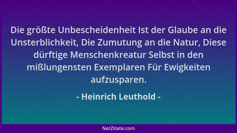 Heinrich Leuthold - Die größte Unbescheidenheit Ist der Glaube an die Unsterblichkeit, Die Zumutung an die Natur, Diese dür...