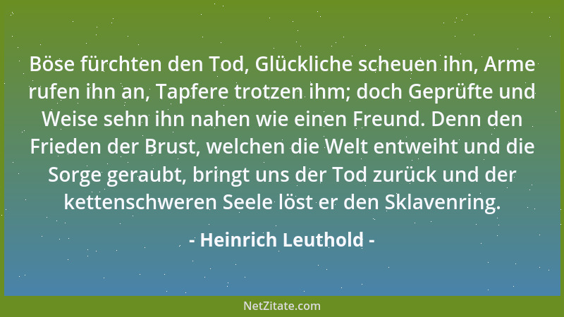 Heinrich Leuthold - Böse fürchten den Tod, Glückliche scheuen ihn, Arme rufen ihn an, Tapfere trotzen ihm; doch Geprüfte un...