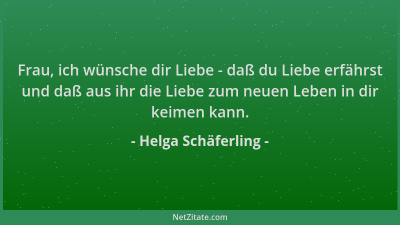 Helga Schäferling - Frau, ich wünsche dir Liebe - daß du Liebe erfährst und daß aus ihr die Liebe zum neuen Leben in dir ke...