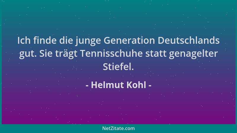 Helmut Kohl - Ich finde die junge Generation Deutschlands gut. Sie trägt Tennisschuhe statt genagelter Stiefel....