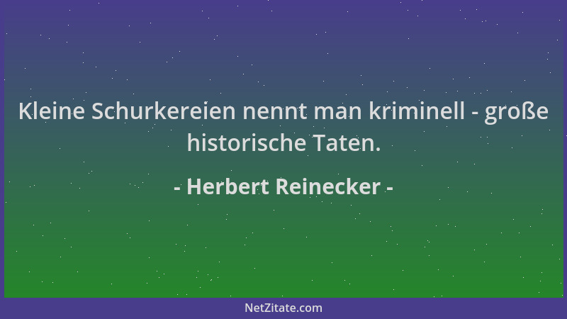 Herbert Reinecker - Kleine Schurkereien nennt man kriminell - große historische Taten....