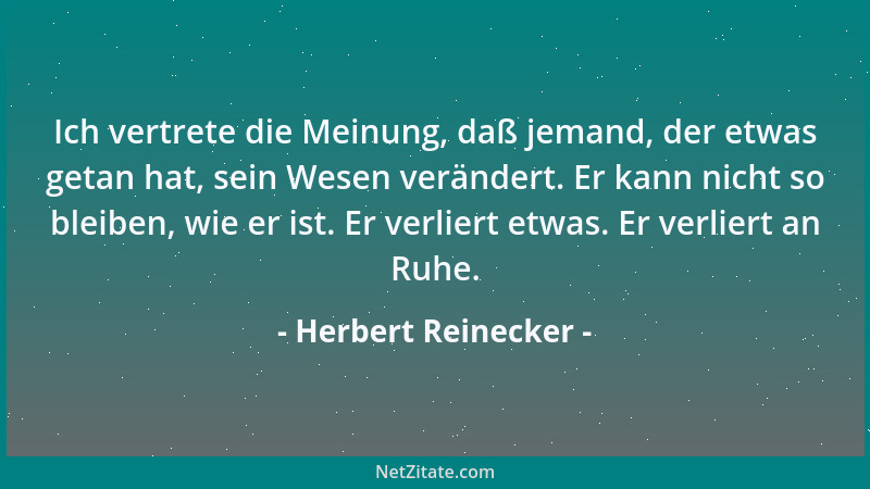 Herbert Reinecker - Ich vertrete die Meinung, daß jemand, der etwas getan hat, sein Wesen verändert. Er kann nicht so bleib...