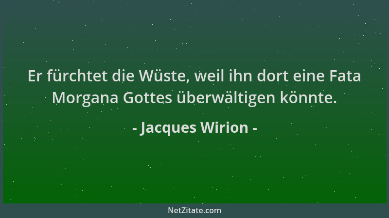 Jacques Wirion - Er fürchtet die Wüste, weil ihn dort eine Fata Morgana Gottes überwältigen könnte....