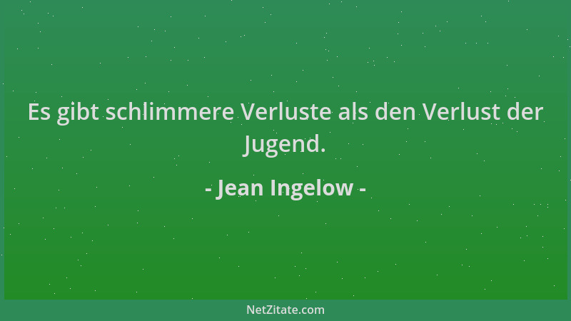 Jean Ingelow - Es gibt schlimmere Verluste als den Verlust der Jugend....