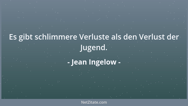 Jean Ingelow - Es gibt schlimmere Verluste als den Verlust der Jugend....