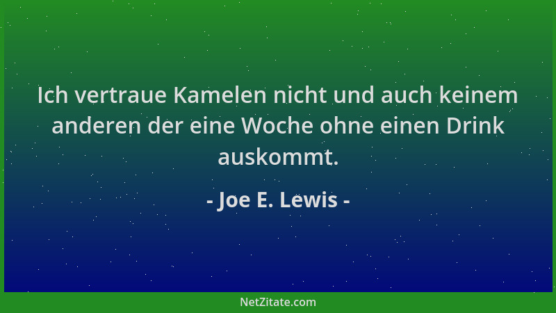 Joe E. Lewis - Ich vertraue Kamelen nicht und auch keinem anderen der eine Woche ohne einen Drink auskommt....