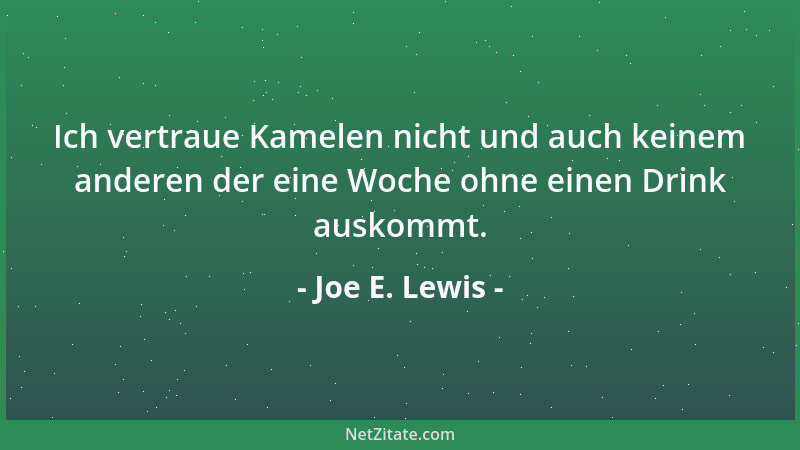 Joe E. Lewis - Ich vertraue Kamelen nicht und auch keinem anderen der eine Woche ohne einen Drink auskommt....