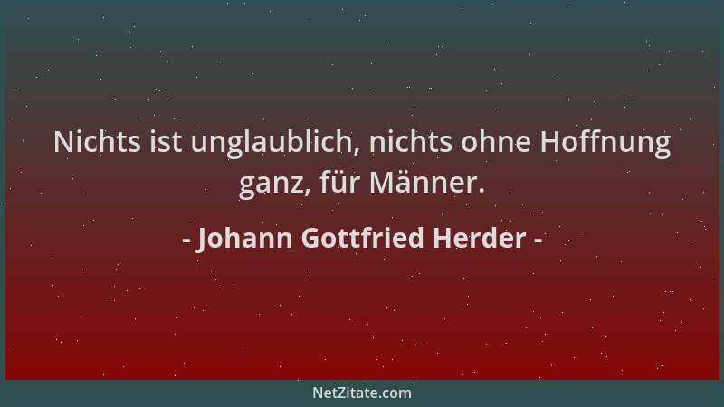 Johann Gottfried Herder - Nichts ist unglaublich, nichts ohne Hoffnung ganz, für Männer....