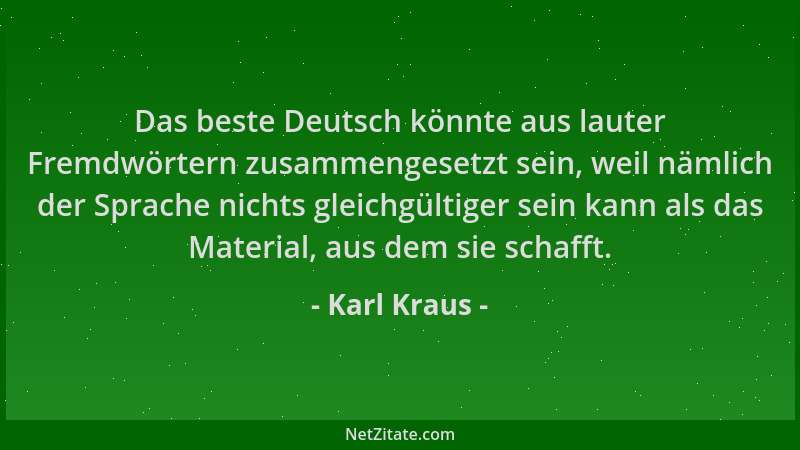 Karl Kraus - Das beste Deutsch könnte aus lauter Fremdwörtern zusammengesetzt sein, weil nämlich der Sprache nichts gleichg...