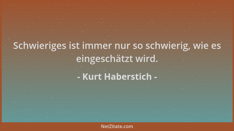 Kurt Haberstich - Schwieriges ist immer nur so schwierig, wie es eingeschätzt wird....