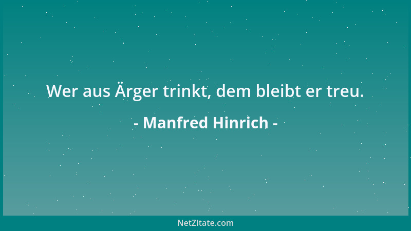Manfred Hinrich - Wer aus Ärger trinkt, dem bleibt er treu....