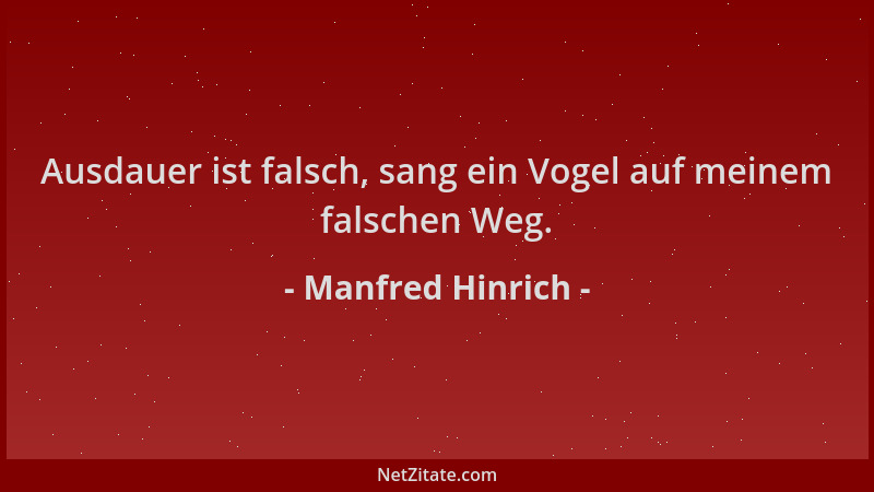 Manfred Hinrich - Ausdauer ist falsch, sang ein Vogel auf meinem falschen Weg....