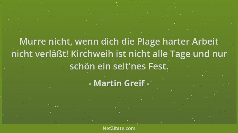 Martin Greif - Murre nicht, wenn dich die Plage harter Arbeit nicht verläßt! Kirchweih ist nicht alle Tage und nur schön ei...