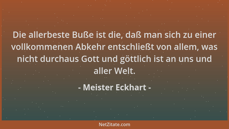 Meister Eckhart - Die allerbeste Buße ist die, daß man sich zu einer vollkommenen Abkehr entschließt von allem, was nicht d...