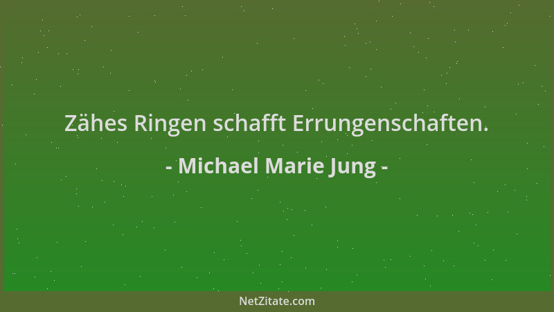 Michael Marie Jung - Zähes Ringen schafft Errungenschaften....