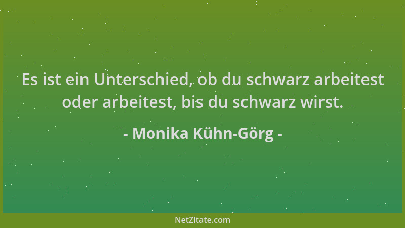 Monika Kühn-Görg - Es ist ein Unterschied, ob du schwarz arbeitest oder arbeitest, bis du schwarz wirst....
