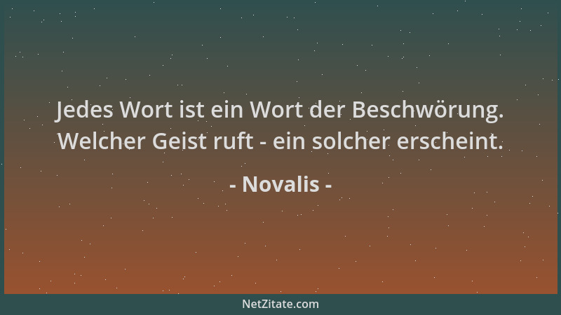 Novalis - Jedes Wort ist ein Wort der Beschwörung. Welcher Geist ruft - ein solcher erscheint....