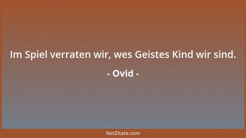 Ovid - Im Spiel verraten wir, wes Geistes Kind wir sind....
