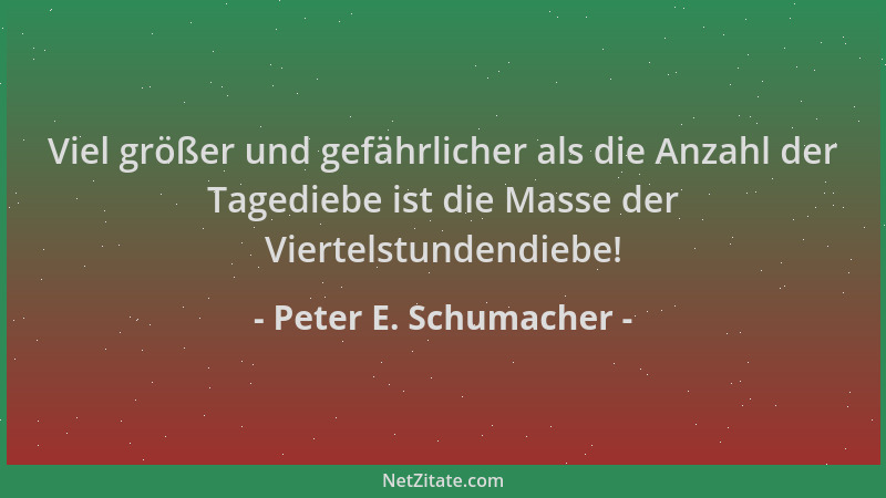 Peter E. Schumacher - Viel größer und gefährlicher als die Anzahl der Tagediebe ist die Masse der Viertelstundendiebe!...