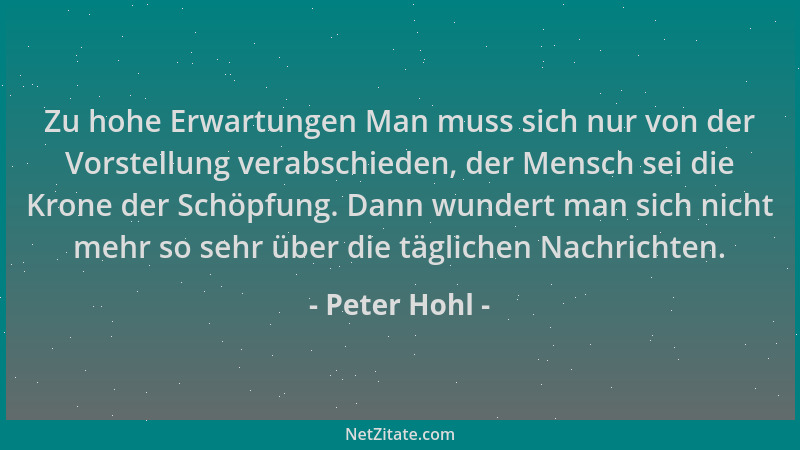 Peter Hohl - Zu hohe Erwartungen Man muss sich nur von der Vorstellung verabschieden, der Mensch sei die Krone der Schöpfun...
