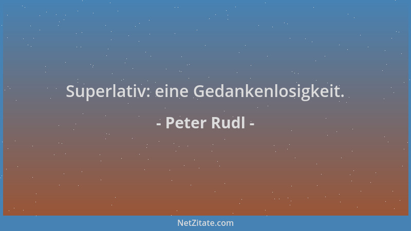 Peter Rudl - Superlativ: eine Gedankenlosigkeit....