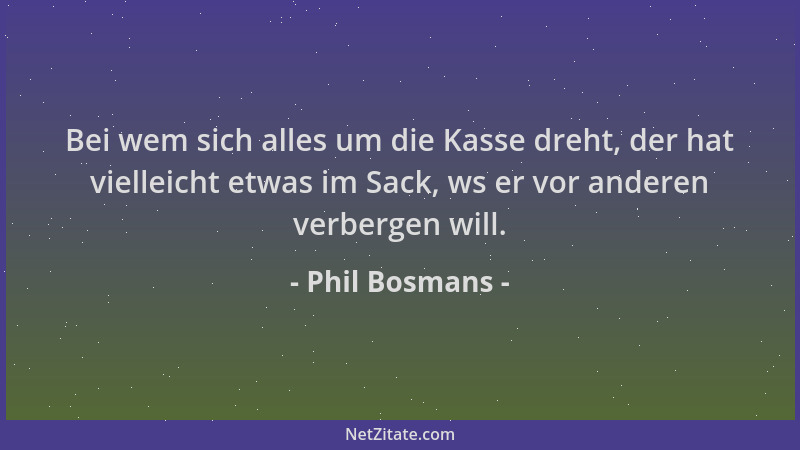 Phil Bosmans - Bei wem sich alles um die Kasse dreht, der hat vielleicht etwas im Sack, ws er vor anderen verbergen will....
