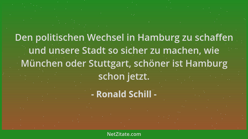Ronald Schill - Den politischen Wechsel in Hamburg zu schaffen und unsere Stadt so sicher zu machen, wie München oder Stutt...