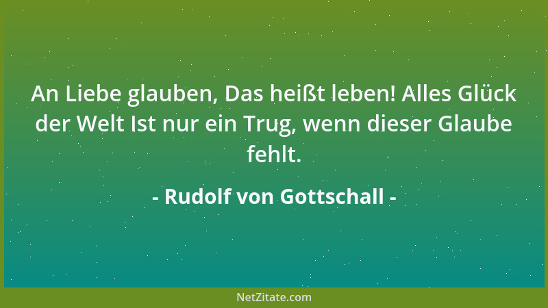 Rudolf von Gottschall - Die Liebe des Weibes ist maßlos und reich, sie gibt das Herz und das Leben; die Liebe des Mannes, d...