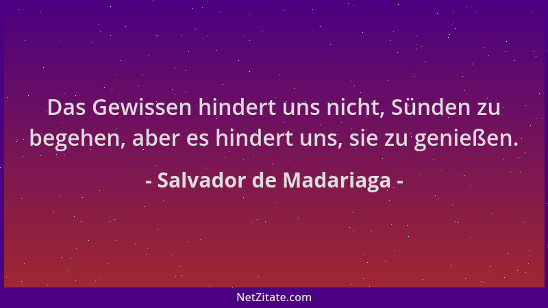 Salvador de Madariaga - Das Gewissen hindert uns nicht, Sünden zu begehen, aber es hindert uns, sie zu genießen....